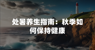 处暑养生指南：秋季如何保持健康