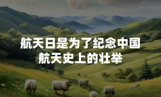 航天日是为了纪念中国航天史上的壮举