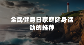 全民健身日：家庭健身活动的推荐
