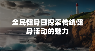 全民健身日：探索传统健身活动的魅力