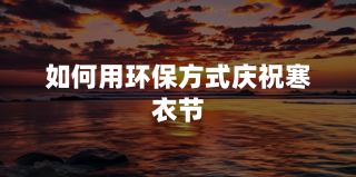 如何用环保方式庆祝寒衣节？