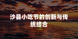 沙县小吃节的创新与传统结合