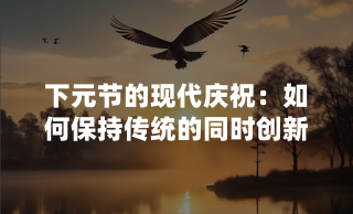 下元节的现代庆祝：如何保持传统的同时创新