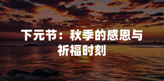下元节：秋季的感恩与祈福时刻