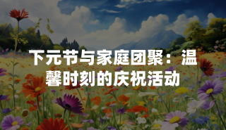 下元节与家庭团聚：温馨时刻的庆祝活动