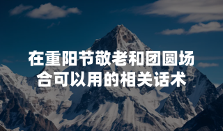在重阳节敬老和团圆场合可以用的相关话术？